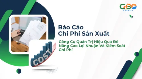 Báo Cáo Chi Phí Sản Xuất – Công Cụ Quản Trị Hiệu Quả Để Nâng Cao Lợi Nhuận Và Kiểm Soát Chi Phí