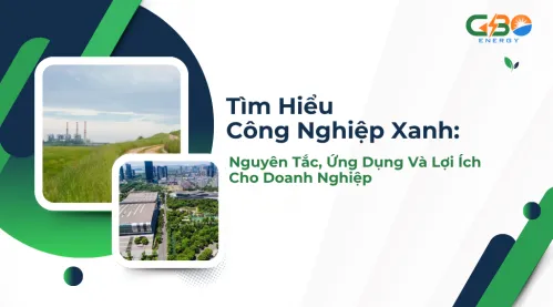 Tìm Hiểu Công Nghiệp Xanh: Nguyên Tắc, Ứng Dụng Và Lợi Ích Cho Doanh Nghiệp