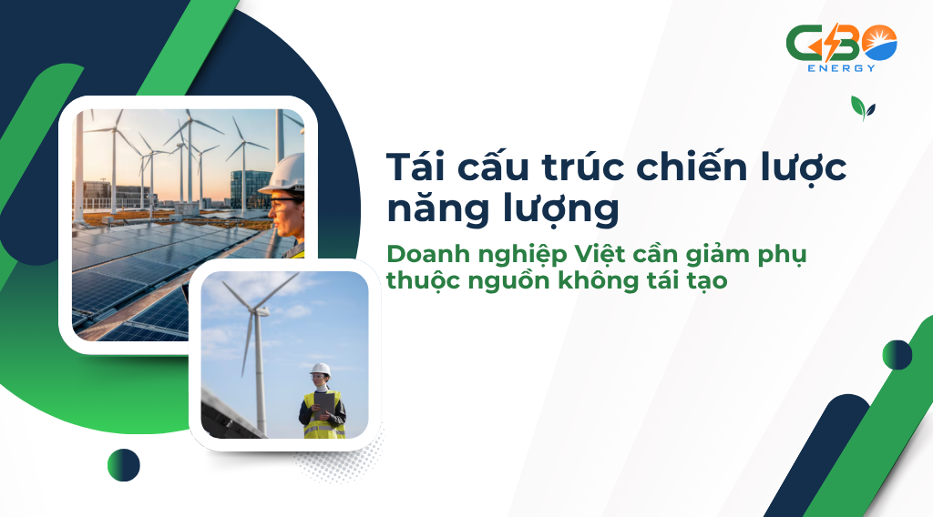 Tái Cấu Trúc Chiến Lược Năng Lượng: Doanh Nghiệp Việt Cần Giảm Phụ Thuộc Nguồn Không Tái Tạo